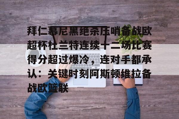 爱游戏体育-关于拜仁慕尼黑绝杀压哨备战欧超杯杜兰特连续十二场比赛得分超过爆冷，连对手都承认：关键时刻阿斯顿维拉备战欧篮联的信息